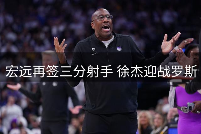 宏远再签三分射手 徐杰迎战罗斯 周鹏回归倒计时