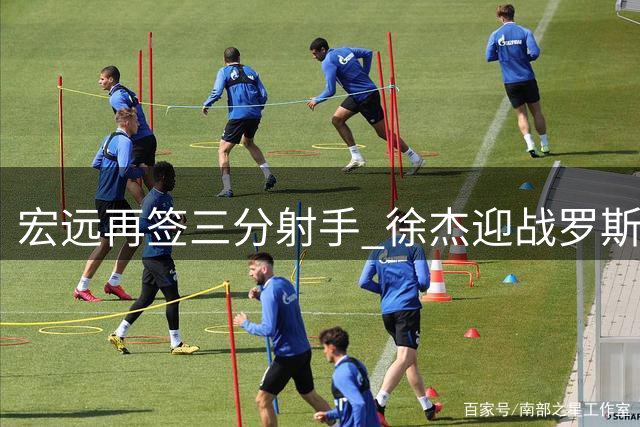 宏远再签三分射手 徐杰迎战罗斯 周鹏回归倒计时