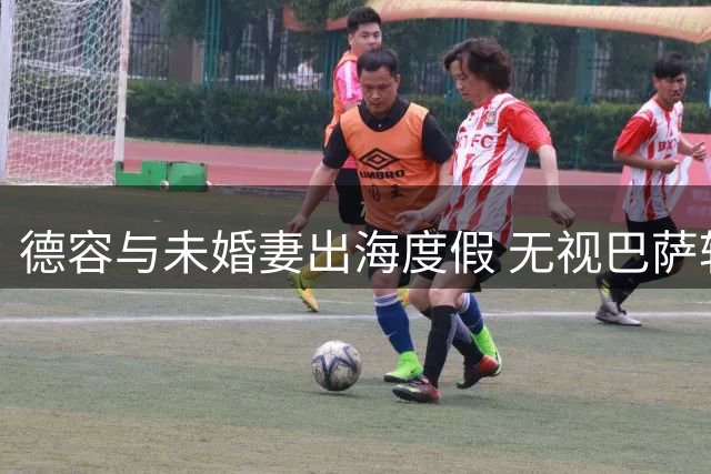 德容与未婚妻出海度假 无视巴萨转会风波