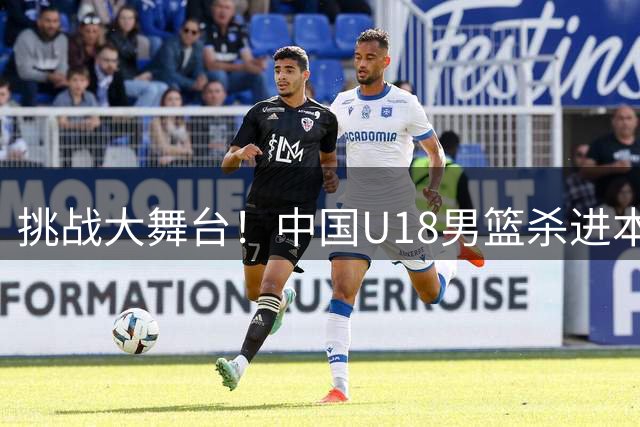 挑战大舞台！中国U18男篮杀进本届亚洲杯4强 锁定U19世界杯入场券