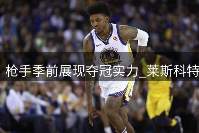 枪手季前展现夺冠实力 莱斯科特坦言曼城需警醒