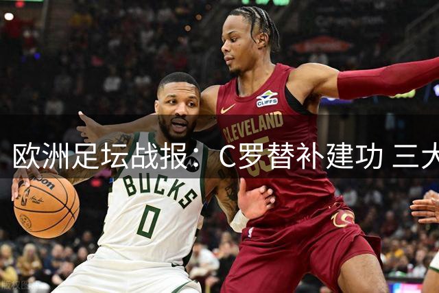 欧洲足坛战报：C罗替补建功 三大豪门齐奏凯歌