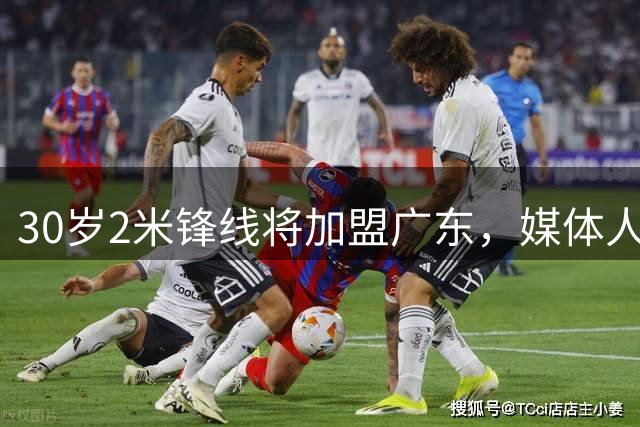 30岁2米锋线将加盟广东，媒体人：不是大包大揽核心